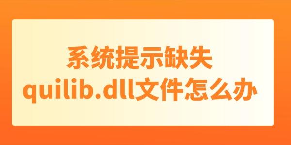 系統(tǒng)提示缺失quilib.dll文件怎么辦 dll文件丟失只需這3個(gè)方法