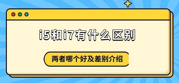 i5和i7有什么區(qū)別，兩者哪個好及差別介紹