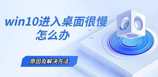 win10進(jìn)入桌面很慢怎么辦，原因及解決方法