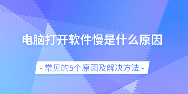 電腦打開(kāi)軟件慢是什么原因 常見(jiàn)的5個(gè)原因及解決方法