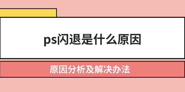 ps閃退是什么原因 原因分析及解決辦法