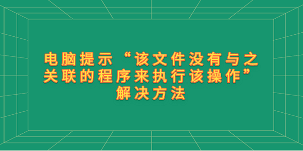 電腦提示“該文件沒有與之關(guān)聯(lián)的程序來執(zhí)行該操作”解決方法