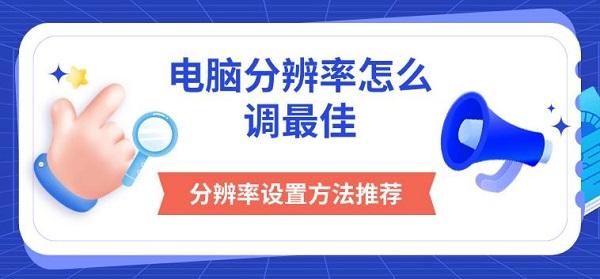 電腦分辨率怎么調(diào)最佳，分辨率設置方法推薦