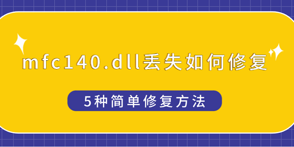 mfc140.dll丟失如何修復 5種簡單修復方法