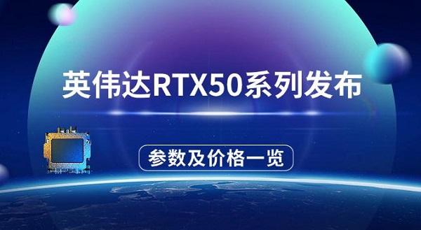 英偉達(dá)RTX50系列發(fā)布，參數(shù)配置及價(jià)格一覽