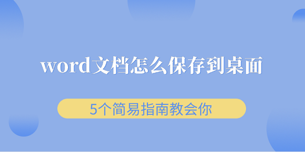 word文檔怎么保存到桌面 5個(gè)簡易指南教會(huì)你