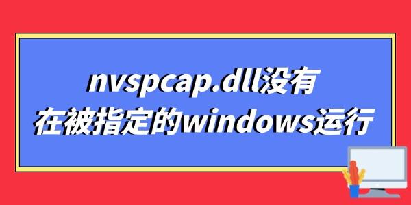 nvspcap.dll沒有在被指定的windows運(yùn)行