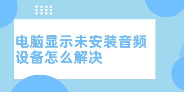 電腦顯示未安裝音頻設(shè)備怎么解決