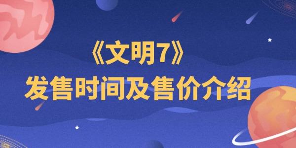 文明7發(fā)售時(shí)間及售價(jià)介紹