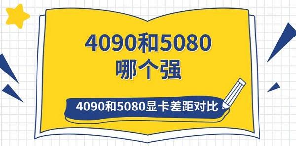 4090和5080哪個(gè)強(qiáng) 4090和5080顯卡差距對比