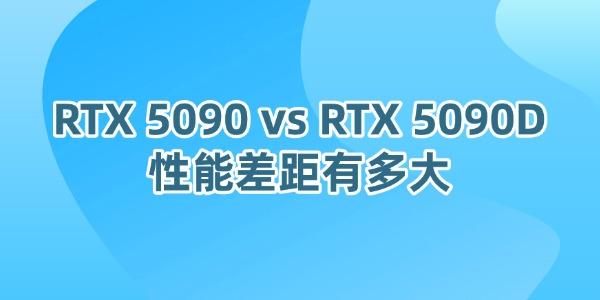 RTX 5090 vs RTX 5090D 性能差距有多大