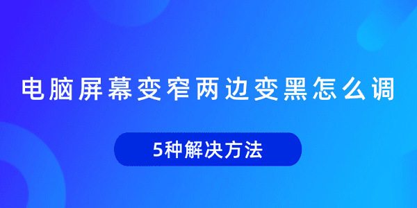 電腦屏幕變窄兩邊變黑怎么調 5種解決方法