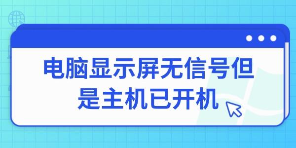 電腦顯示屏無(wú)信號(hào)但是主機(jī)已開(kāi)機(jī)