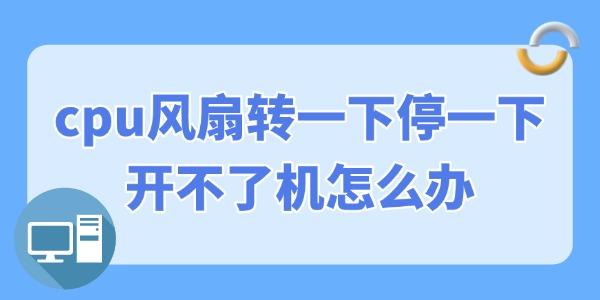 cpu風(fēng)扇轉(zhuǎn)一下停一下開不了機(jī)怎么辦 幾招修復(fù)