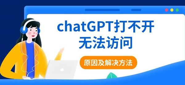 chatGPT打不開(kāi)無(wú)法訪問(wèn)的原因及解決方法