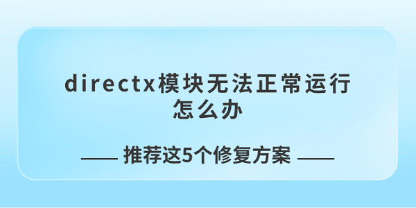 directx模塊無法正常運(yùn)行怎么辦 推薦這5個(gè)修復(fù)方案