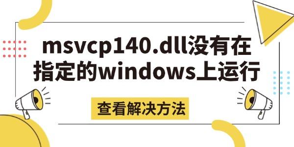 msvcp140.dll沒有在指定的windows上運(yùn)行的解決方法