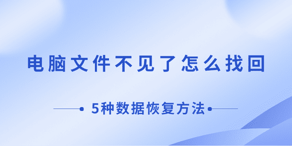 電腦文件不見了怎么找回 5種數(shù)據(jù)恢復(fù)方法