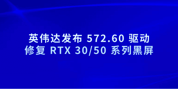 英偉達(dá)發(fā)布 572.60 驅(qū)動(dòng) 修復(fù) RTX 30/50 系列黑屏