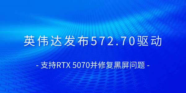 英偉達(dá)發(fā)布572.70驅(qū)動(dòng) 支持RTX 5070并修復(fù)黑屏問(wèn)題