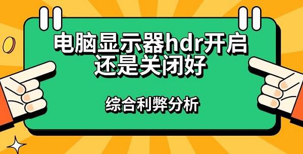 電腦顯示器hdr開啟還是關(guān)閉好，綜合利弊分析指南