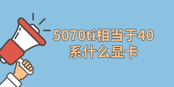 5070ti相當(dāng)于40系什么顯卡