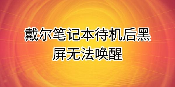 戴爾筆記本待機(jī)后黑屏無法喚醒的原因及解決方法