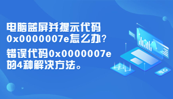 電腦藍(lán)屏并提示代碼0x0000007e怎么辦？錯(cuò)誤代碼0x0000007e的4種解決方法