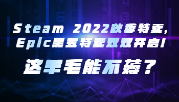 Steam 2022秋季特賣，Epic黑五特賣雙雙開啟！這羊毛能不薅？