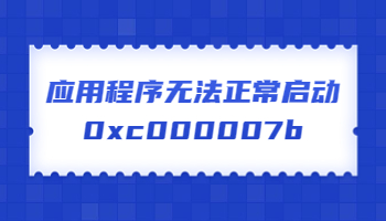 應用程序無法正常啟動，提示錯誤代碼0xc000007b怎么辦？