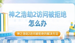 神之浩劫2訪問(wèn)被拒絕怎么辦 神之浩劫2訪問(wèn)被拒絕的解決方法