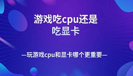 游戲吃cpu還是吃顯卡 玩游戲cpu和顯卡哪個更重要