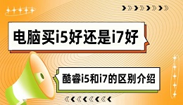 電腦買i5好還是i7好 酷睿i5和i7的區(qū)別介紹