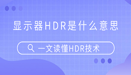 顯示器HDR是什么意思？一文讀懂HDR技術(shù)